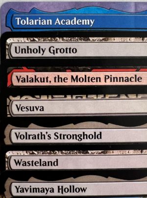 Tolarian Academy Unholy Grotto Valakut, the Molten Pinnacle Vesuva Volrath's Stronghold Wasteland Yavimaya Hollow